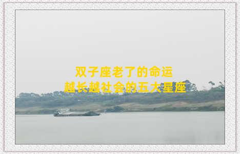 双子座老了的命运 越长越社会的五大星座